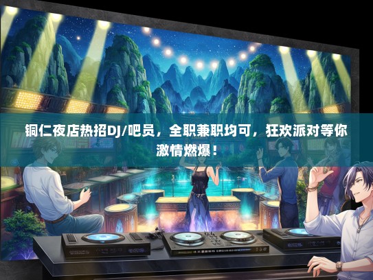 铜仁夜店热招DJ/吧员，全职兼职均可，狂欢派对等你激情燃爆！