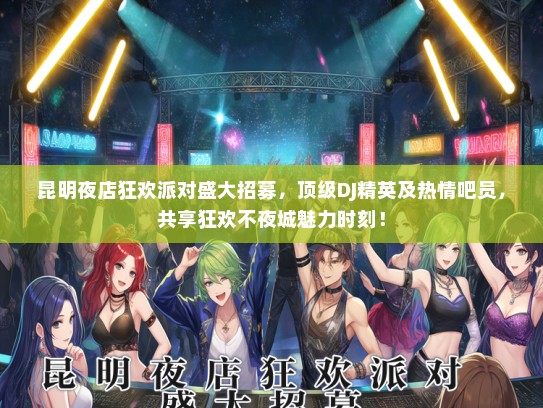 昆明夜店狂欢派对盛大招募，顶级DJ精英及热情吧员，共享狂欢不夜城魅力时刻！
