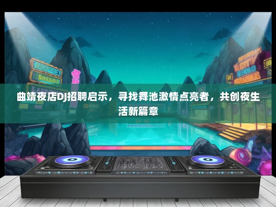 曲靖夜店DJ招聘启示，寻找舞池激情点亮者，共创夜生活新篇章