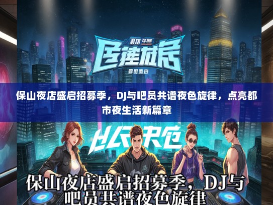 保山夜店盛启招募季，DJ与吧员共谱夜色旋律，点亮都市夜生活新篇章