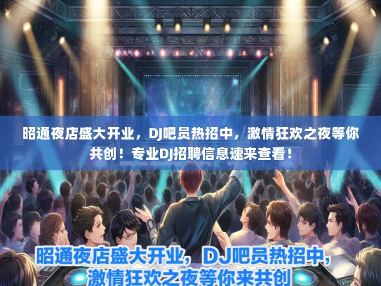 昭通夜店盛大开业,DJ吧员热招中,激情狂欢之夜等你共创!专业DJ招聘信息速来查看! 昭通夜店盛大开业,DJ吧员热招中,激情狂欢之夜等你共创!专业DJ招聘信息速来查看!