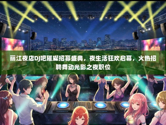 丽江夜店DJ吧璀璨招募盛典，夜生活狂欢启幕，火热招聘舞动光影之夜职位
