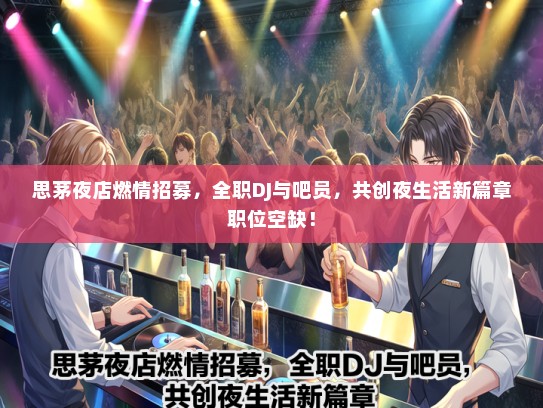 思茅夜店燃情招募，全职DJ与吧员，共创夜生活新篇章职位空缺！