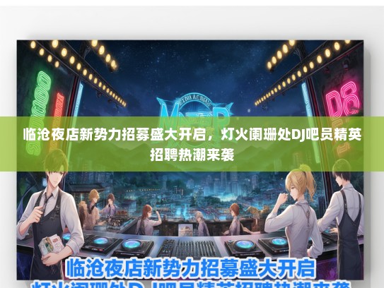 临沧夜店新势力招募盛大开启，灯火阑珊处DJ吧员精英招聘热潮来袭