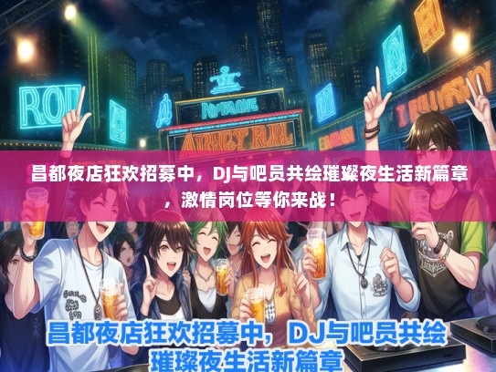 昌都夜店狂欢招募中，DJ与吧员共绘璀璨夜生活新篇章，激情岗位等你来战！