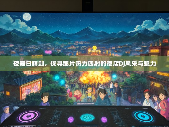 夜舞日喀则,探寻那片热力四射的夜店DJ风采与魅力 夜舞日喀则,探寻那片热力四射的夜店DJ风采与魅力