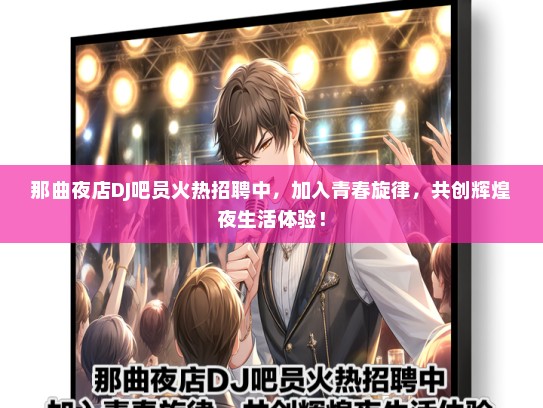 那曲夜店DJ吧员火热招聘中，加入青春旋律，共创辉煌夜生活体验！