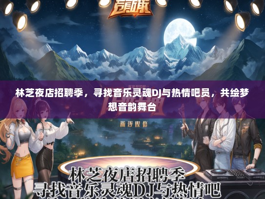 林芝夜店招聘季，寻找音乐灵魂DJ与热情吧员，共绘梦想音韵舞台