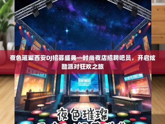 夜色璀璨西安DJ招募盛典—时尚夜店招聘吧员，开启炫酷派对狂欢之旅