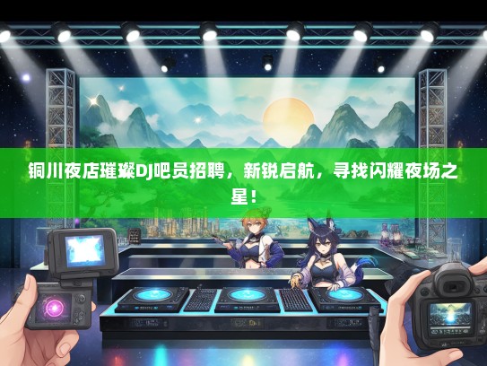 铜川夜店璀璨DJ吧员招聘，新锐启航，寻找闪耀夜场之星！