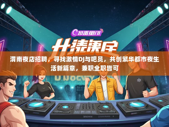 渭南夜店招聘，寻找激情DJ与吧员，共创繁华都市夜生活新篇章，兼职全职皆可