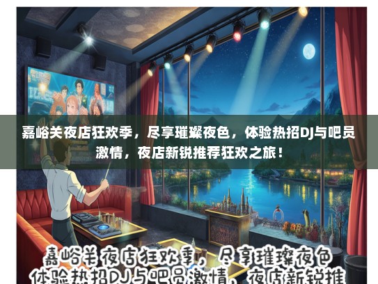 嘉峪关夜店狂欢季，尽享璀璨夜色，体验热招DJ与吧员激情，夜店新锐推荐狂欢之旅！
