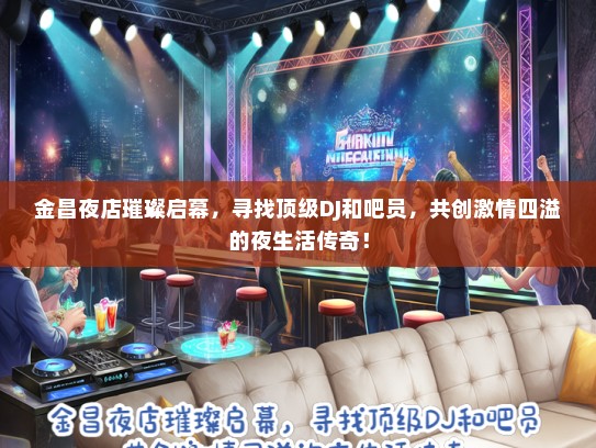 金昌夜店璀璨启幕，寻找顶级DJ和吧员，共创激情四溢的夜生活传奇！