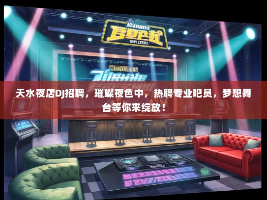 天水夜店DJ招聘，璀璨夜色中，热聘专业吧员，梦想舞台等你来绽放！