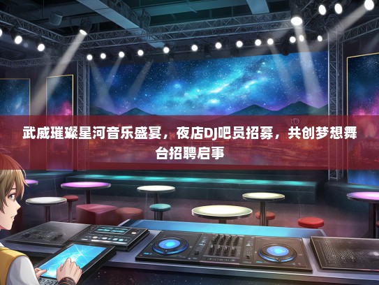 武威璀璨星河音乐盛宴，夜店DJ吧员招募，共创梦想舞台招聘启事