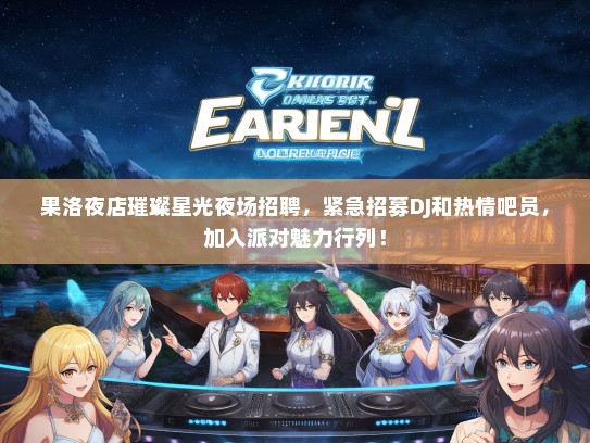 果洛夜店璀璨星光夜场招聘，紧急招募DJ和热情吧员，加入派对魅力行列！