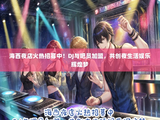 海西夜店火热招募中！DJ与吧员加盟，共创夜生活娱乐辉煌梦