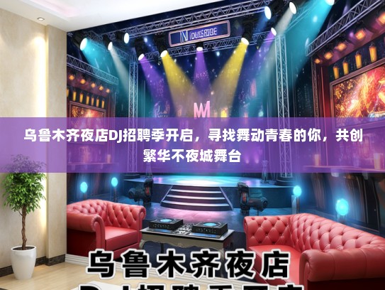 乌鲁木齐夜店DJ招聘季开启，寻找舞动青春的你，共创繁华不夜城舞台