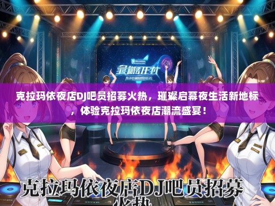 克拉玛依夜店DJ吧员招募火热，璀璨启幕夜生活新地标，体验克拉玛依夜店潮流盛宴！