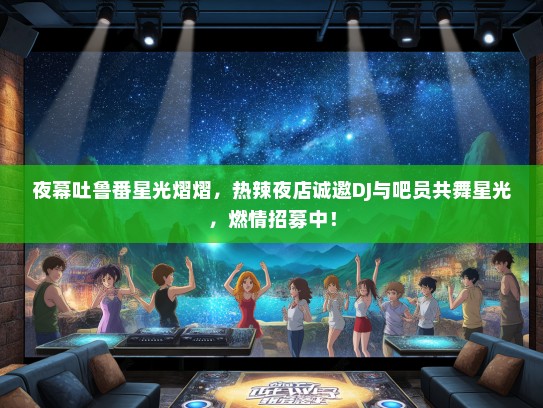 夜幕吐鲁番星光熠熠，热辣夜店诚邀DJ与吧员共舞星光，燃情招募中！