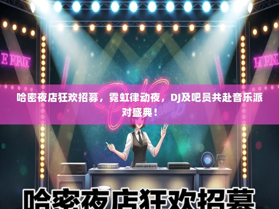 哈密夜店狂欢招募，霓虹律动夜，DJ及吧员共赴音乐派对盛典！
