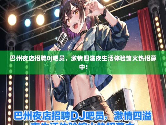 巴州夜店招聘DJ吧员，激情四溢夜生活体验馆火热招募中！