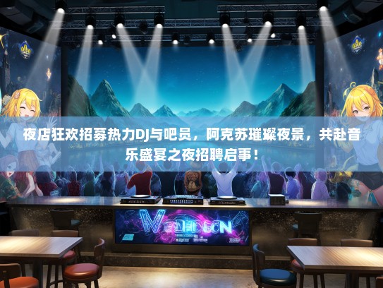 夜店狂欢招募热力DJ与吧员，阿克苏璀璨夜景，共赴音乐盛宴之夜招聘启事！