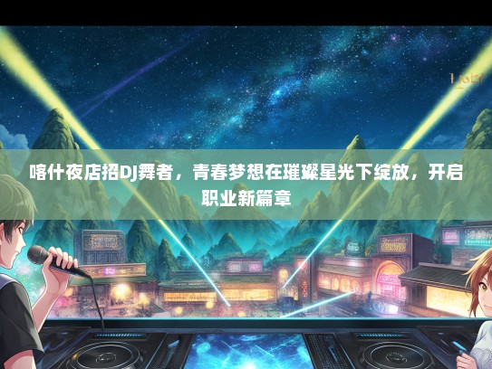 喀什夜店招DJ舞者，青春梦想在璀璨星光下绽放，开启职业新篇章