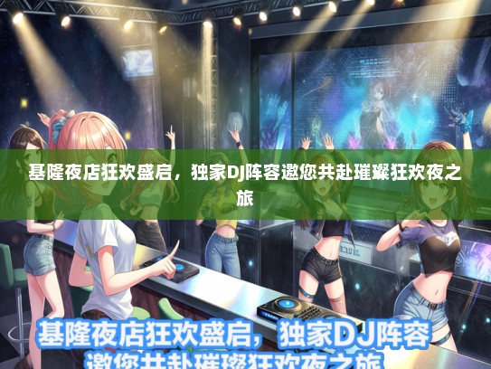 基隆夜店狂欢盛启，独家DJ阵容邀您共赴璀璨狂欢夜之旅