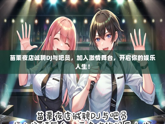 苗栗夜店诚聘DJ与吧员，加入激情舞台，开启你的娱乐人生！