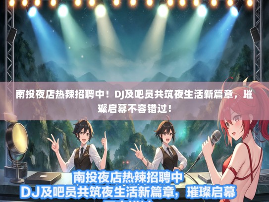南投夜店热辣招聘中！DJ及吧员共筑夜生活新篇章，璀璨启幕不容错过！