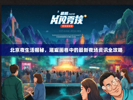 北京夜生活揭秘，璀璨画卷中的最新夜场资讯全攻略
