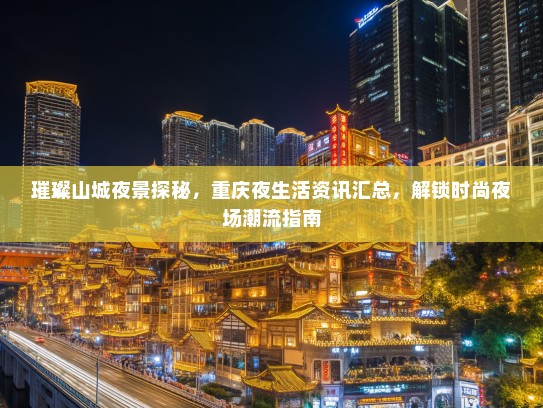 璀璨山城夜景探秘，重庆夜生活资讯汇总，解锁时尚夜场潮流指南
