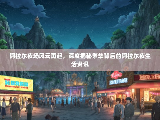 阿拉尔夜场风云再起，深度揭秘繁华背后的阿拉尔夜生活资讯
