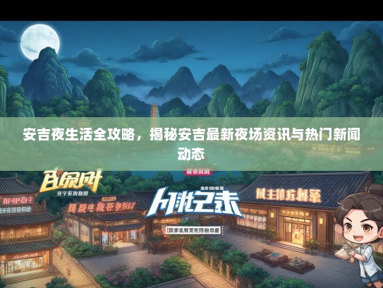 安吉夜生活全攻略，揭秘安吉最新夜场资讯与热门新闻动态