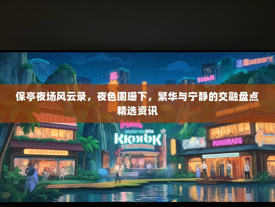 保亭夜场风云录，夜色阑珊下，繁华与宁静的交融盘点精选资讯