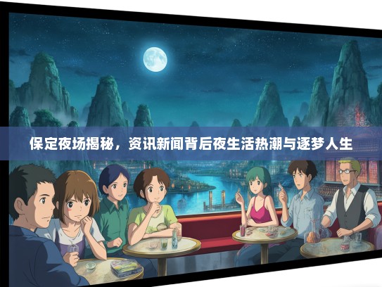 保定夜场揭秘，资讯新闻背后夜生活热潮与逐梦人生