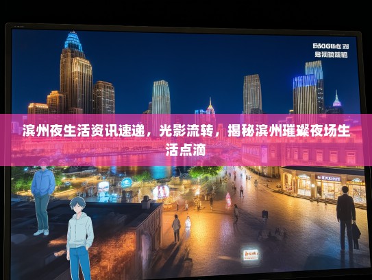 滨州夜生活资讯速递，光影流转，揭秘滨州璀璨夜场生活点滴