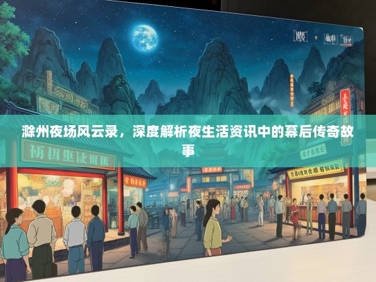 滁州夜场风云录，深度解析夜生活资讯中的幕后传奇故事