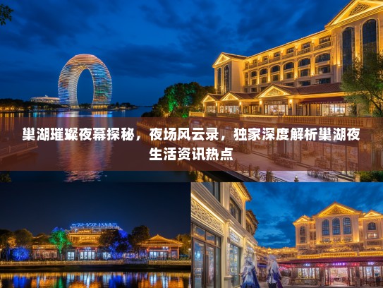 巢湖璀璨夜幕探秘，夜场风云录，独家深度解析巢湖夜生活资讯热点