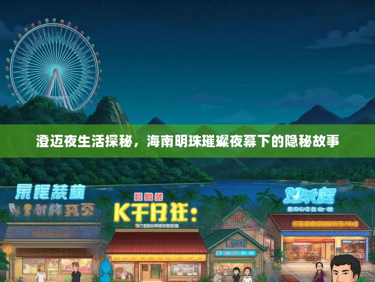澄迈夜生活探秘,海南明珠璀璨夜幕下的隐秘故事 澄迈夜生活探秘,海南明珠璀璨夜幕下的隐秘故事