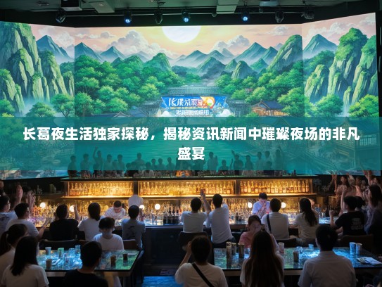 长葛夜生活独家探秘，揭秘资讯新闻中璀璨夜场的非凡盛宴