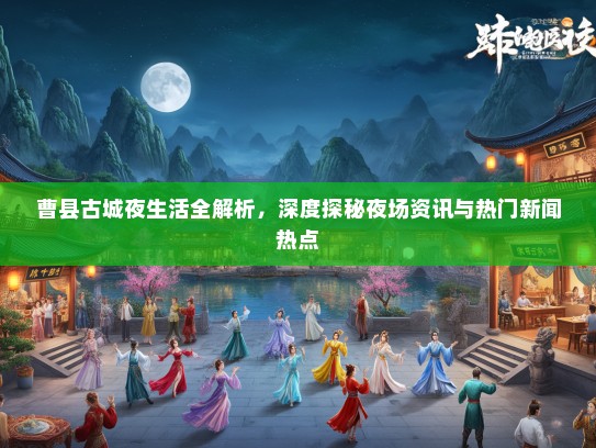 曹县古城夜生活全解析，深度探秘夜场资讯与热门新闻热点