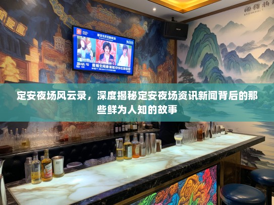 定安夜场风云录，深度揭秘定安夜场资讯新闻背后的那些鲜为人知的故事