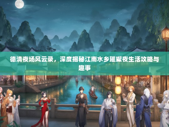 德清夜场风云录，深度揭秘江南水乡璀璨夜生活攻略与趣事