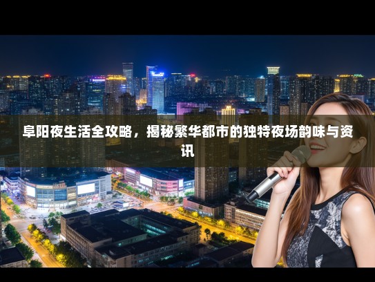 阜阳夜生活全攻略，揭秘繁华都市的独特夜场韵味与资讯
