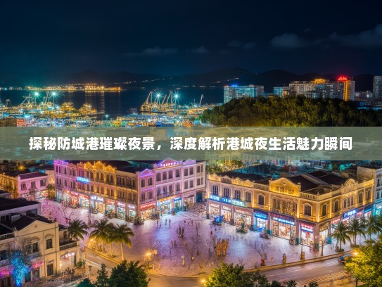 探秘防城港璀璨夜景，深度解析港城夜生活魅力瞬间