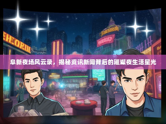 阜新夜场风云录，揭秘资讯新闻背后的璀璨夜生活星光
