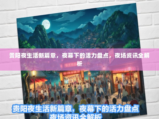 贵阳夜生活新篇章，夜幕下的活力盘点，夜场资讯全解析
