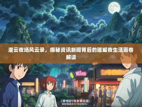 灌云夜场风云录，揭秘资讯新闻背后的璀璨夜生活画卷解读